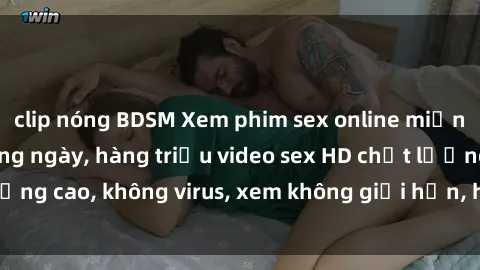 clip nóng BDSM Xem phim sex online miễn phí, cập nhật hàng ngày, hàng triệu video sex HD chất lượng cao, không virus, xem không giới hạn, hoàn toàn miễn phí.
