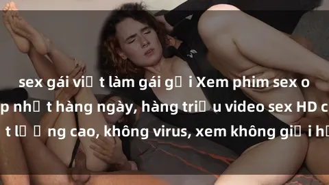 sex gái việt làm gái gọi Xem phim sex online miễn phí, cập nhật hàng ngày, hàng triệu video sex HD chất lượng cao, không virus, xem không giới hạn, hoàn toàn miễn phí.