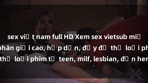 sex việt nam full HD Xem sex vietsub miễn phí tại nhà, độ phân giải cao, hấp dẫn, đầy đủ thể loại phim từ teen, milf, lesbian, đến hentai và jav.