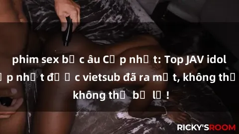 phim sex bắc âu Cập nhật: Top JAV idol xinh đẹp nhất được vietsub đã ra mắt, không thể bỏ lỡ!