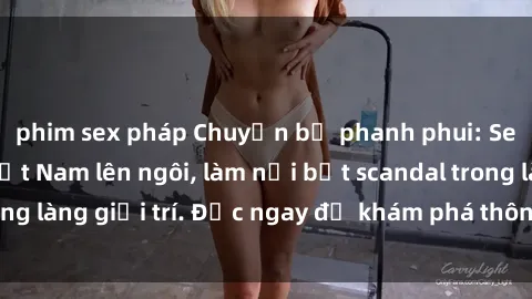 phim sex pháp Chuyện bị phanh phui: Sex người mẫu Việt Nam lên ngôi, làm nổi bật scandal trong làng giải trí. Đọc ngay để khám phá thông tin mới nhất!