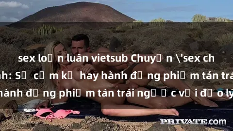 sex loạn luân vietsub Chuyện 'sex chị dâu' trong gia đình: Sự cấm kỵ hay hành động phiếm tán trái ngược với đạo lý?