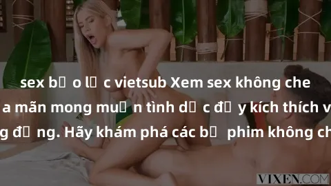 sex bạo lực vietsub Xem sex không che Nhật Bản để thỏa mãn mong muốn tình dục đầy kích thích và sống động. Hãy khám phá các bộ phim không che hấp dẫn ngay hôm nay!
