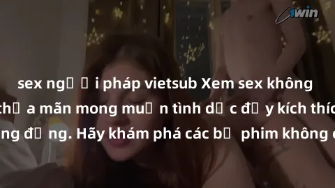 sex người pháp vietsub Xem sex không che Nhật Bản để thỏa mãn mong muốn tình dục đầy kích thích và sống động. Hãy khám phá các bộ phim không che hấp dẫn ngay hôm nay!