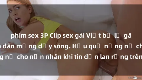 phim sex 3P Clip sex gái Việt bị lộ gây chấn động, khiến dân mạng dậy sóng. Hậu quả nặng nề cho nạn nhân khi tin đồn lan rộng trên mạng xã hội.