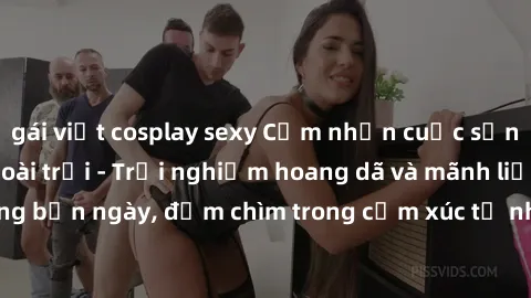 gái việt cosplay sexy Cảm nhận cuộc sống: Sex gái Việt ngoài trời - Trải nghiệm hoang dã và mãnh liệt trong bản ngày, đắm chìm trong cảm xúc tự nhiên và sự giao thoa tình yêu.