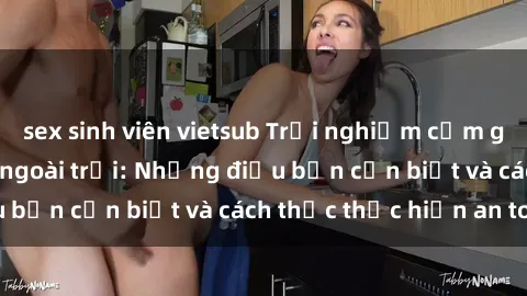 sex sinh viên vietsub Trải nghiệm cảm giác mới lạ với sex ngoài trời: Những điều bạn cần biết và cách thức thực hiện an toàn