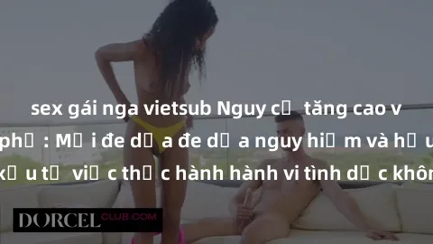 sex gái nga vietsub Nguy cơ tăng cao về sex ngoài đường phố: Mối đe dọa đe dọa nguy hiểm và hậu quả xấu từ việc thực hành hành vi tình dục không an toàn ngoài đường phố