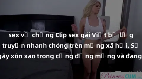 sex vợ chồng Clip sex gái Việt bị lộ gây chấn động, lan truyền nhanh chóng trên mạng xã hội. Sự việc đã gây xôn xao trong cộng đồng mạng và đang được công an điều tra làm rõ.