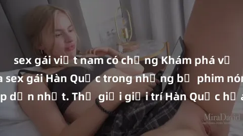 sex gái việt nam có chồng Khám phá vẻ đẹp quyến rũ của sex gái Hàn Quốc trong những bộ phim nóng bỏng và hấp dẫn nhất. Thế giới giải trí Hàn Quốc hứa hẹn sẽ là nơi đem lại những trải nghiệm đầy kích t