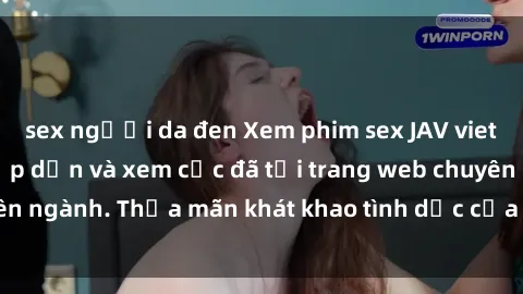 sex người da đen Xem phim sex JAV vietsub HD miễn phí hấp dẫn và xem cực đã tại trang web chuyên ngành. Thỏa mãn khát khao tình dục của bạn ngay hôm nay!