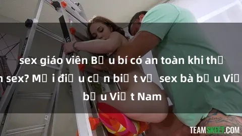 sex giáo viên Bầu bí có an toàn khi thực hành sex? Mọi điều cần biết về sex bà bầu Việt Nam