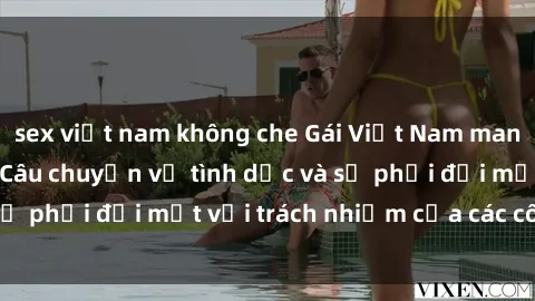 sex việt nam không che Gái Việt Nam mang thai khi còn trẻ: Câu chuyện về tình dục và sự phải đối mặt với trách nhiệm của các cô gái trẻ.