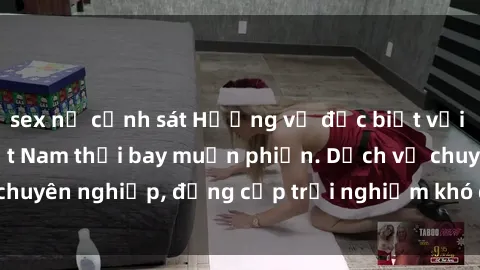 sex nữ cảnh sát Hương vị đặc biệt với sex gái call girl Việt Nam thổi bay muộn phiền. Dịch vụ chuyên nghiệp, đẳng cấp trải nghiệm khó quên. Đặt lịch ngay!
