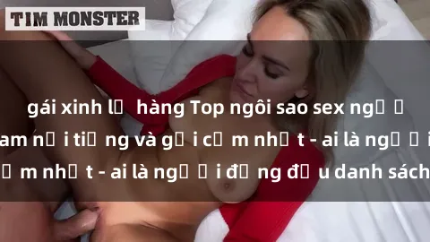 gái xinh lộ hàng Top ngôi sao sex người nổi tiếng Việt Nam nổi tiếng và gợi cảm nhất - ai là người đứng đầu danh sách?