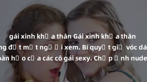 gái xinh khỏa thân Gái xinh khỏa thân khoe dáng nóng bỏng đốt mắt người xem. Bí quyết giữ vóc dáng hoàn hảo của các cô gái sexy. Chụp ảnh nude tự tin không sợ lộ hàng.