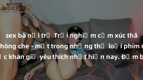 sex bà nội trợ Trải nghiệm cảm xúc thăng hoa với jav SM không che - một trong những thể loại phim người lớn được khán giả yêu thích nhất hiện nay. Đảm bảo đem lại sự hấp dẫn, kích thích tối đa cho ngư