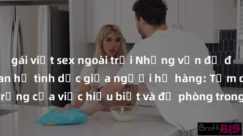 gái việt sex ngoài trời Những vấn đề đáng quan tâm về quan hệ tình dục giữa người họ hàng: Tầm quan trọng của việc hiểu biết và đề phòng trong việc tiếp xúc trong gia đình.