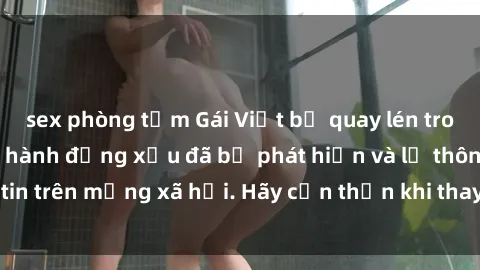sex phòng tắm Gái Việt bị quay lén trong phòng thay đồ, hành động xấu đã bị phát hiện và lộ thông tin trên mạng xã hội. Hãy cẩn thận khi thay đồ ở nơi công cộng!