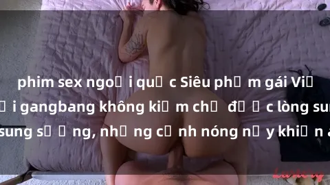 phim sex ngoại quốc Siêu phẩm gái Việt tham gia trong buổi gangbang không kiềm chế được lòng sung sướng, những cảnh nóng nảy khiến ai cũng phải mãn nhãn