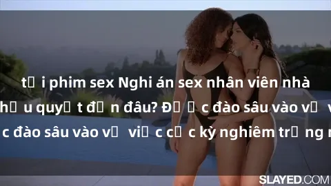 tải phim sex Nghi án sex nhân viên nhà hàng: Hậu quả và hậu quyết đến đâu? Được đào sâu vào vụ việc cực kỳ nghiêm trọng này.