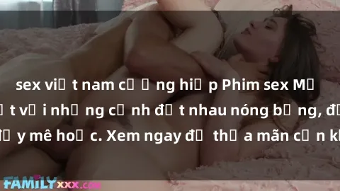 sex việt nam cưỡng hiếp Phim sex Mỹ đen: phút mãnh liệt với những cảnh địt nhau nóng bỏng, đầy mê hoặc. Xem ngay để thỏa mãn cơn khát tình dục của bạn!