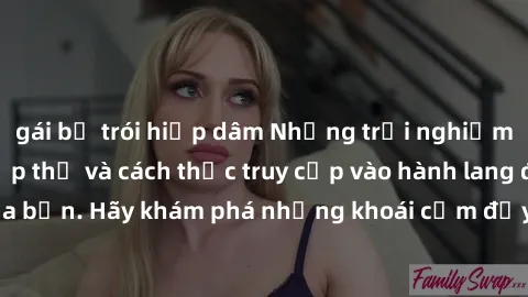 gái bị trói hiếp dâm Những trải nghiệm mới lạ với sex tập thể và cách thức truy cập vào hành lang đam mê của bạn. Hãy khám phá những khoái cảm đầy kích thích với tập thể hấp dẫn!