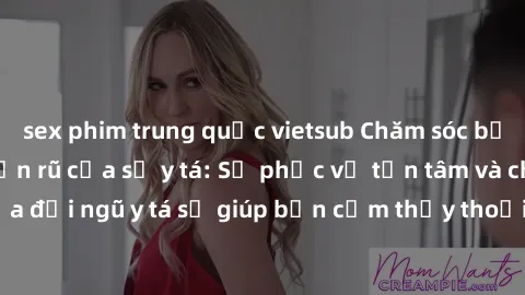 sex phim trung quốc vietsub Chăm sóc bệnh nhân với sự quyến rũ của sỹ y tá: Sự phục vụ tận tâm và chuyên nghiệp của đội ngũ y tá sẽ giúp bạn cảm thấy thoải mái và an tâm trong quá trình điều trị tại b