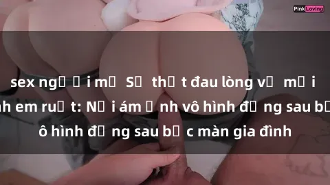 sex người mỹ Sự thật đau lòng về mối quan hệ sex anh em ruột: Nỗi ám ảnh vô hình đằng sau bức màn gia đình