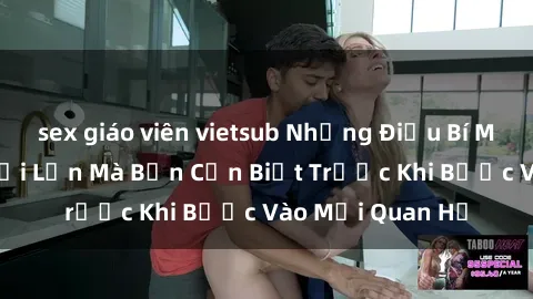 sex giáo viên vietsub Những Điều Bí Mật Về Sex Người Lớn Mà Bạn Cần Biết Trước Khi Bước Vào Mối Quan Hệ