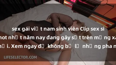 sex gái việt nam sinh viên Clip sex sinh viên mới nhất hot nhất năm nay đang gây sốt trên mạng xã hội. Xem ngay để không bỏ lỡ những pha nóng không thể bỏ qua!