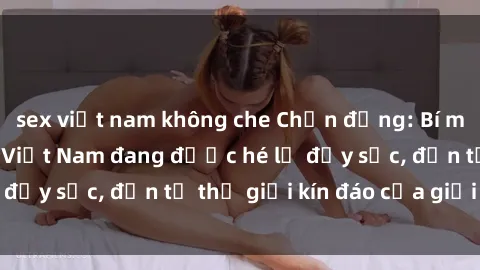 sex việt nam không che Chấn động: Bí mật về sex nữ sinh Việt Nam đang được hé lộ đầy sốc, đến từ thế giới kín đáo của giới trẻ.
