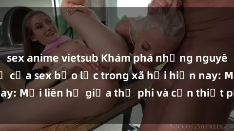 sex anime vietsub Khám phá những nguyên nhân và hậu quả của sex bạo lực trong xã hội hiện nay: Mối liên hệ giữa thị phi và cần thiết phải ngăn chặn.