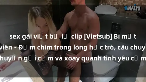 sex gái việt bị lộ clip [Vietsub] Bí mật tình dục của giáo viên - Đắm chìm trong lòng học trò, câu chuyện gợi cảm và xoay quanh tình yêu cấm kỵ đầy kích thích.