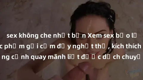 sex không che nhật bản Xem sex bạo lực Vietsub - Một tác phẩm gợi cảm đầy nghẹt thở, kích thích với những cảnh quay mãnh liệt được dịch chuyển và hấp dẫn trong thế giới .