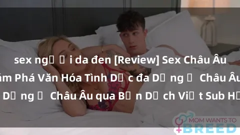sex người da đen [Review] Sex Châu Âu Vietsub: Cùng Khám Phá Văn Hóa Tình Dục đa Dạng ở Châu Âu qua Bản Dịch Việt Sub Hấp Dẫn