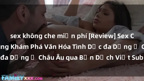 sex không che miễn phí [Review] Sex Châu Âu Vietsub: Cùng Khám Phá Văn Hóa Tình Dục đa Dạng ở Châu Âu qua Bản Dịch Việt Sub Hấp Dẫn