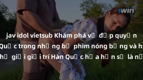 jav idol vietsub Khám phá vẻ đẹp quyến rũ của sex gái Hàn Quốc trong những bộ phim nóng bỏng và hấp dẫn nhất. Thế giới giải trí Hàn Quốc hứa hẹn sẽ là nơi đem lại những trải nghiệm đầy kích thích và m