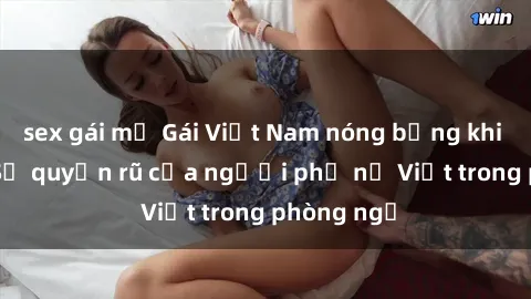 sex gái mỹ Gái Việt Nam nóng bỏng khi làm tình: Sự quyến rũ của người phụ nữ Việt trong phòng ngủ
