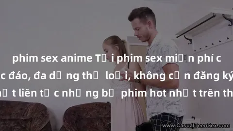 phim sex anime Tải phim sex miễn phí chất lượng cao độc đáo, đa dạng thể loại, không cần đăng ký tài khoản. Cập nhật liên tục những bộ phim hot nhất trên thị trường. Sự lựa chọn hàng đầu cho người yêu