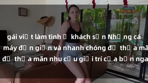 gái việt làm tình ở khách sạn Những cách tải phim sex về máy đơn giản và nhanh chóng để thỏa mãn nhu cầu giải trí của bạn ngay tại nhà