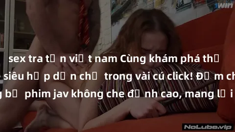 sex tra tấn việt nam Cùng khám phá thế giới jav không che siêu hấp dẫn chỉ trong vài cú click! Đắm chìm trong những bộ phim jav không che đỉnh cao, mang lại trải nghiệm thú vị và đầy kích thích.