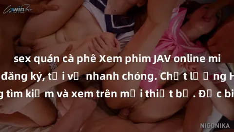 sex quán cà phê Xem phim JAV online miễn phí không cần đăng ký, tải về nhanh chóng. Chất lượng HD, dễ dàng tìm kiếm và xem trên mọi thiết bị. Đặc biệt, không quảng cáo làm phiền.