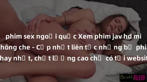 phim sex ngoại quốc Xem phim jav hd miễn phí đỉnh cao không che - Cập nhật liên tục những bộ phim sex hay nhất, chất lượng cao chỉ có tại website chuyên nghiệp hàng đầu.