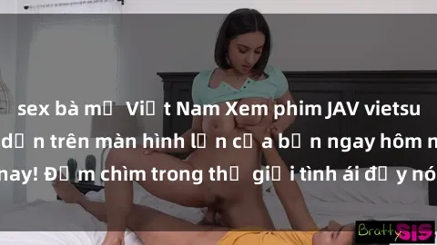 sex bà mẹ Việt Nam Xem phim JAV vietsub mới nhất và hấp dẫn trên màn hình lớn của bạn ngay hôm nay! Đắm chìm trong thế giới tình ái đầy nóng bỏng và kích thích.
