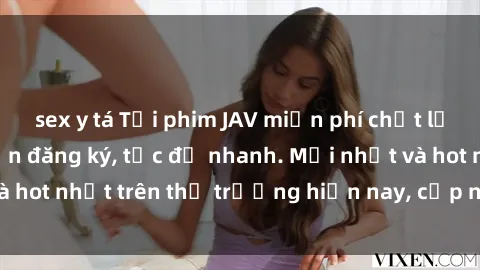 sex y tá Tải phim JAV miễn phí chất lượng cao, không cần đăng ký, tốc độ nhanh. Mới nhất và hot nhất trên thị trường hiện nay, cập nhật hàng ngày.