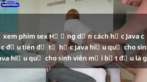 xem phim sex Hướng dẫn cách học Java cho sinh viên: Bước đầu tiên để tự học Java hiệu quả cho sinh viên mới bắt đầu là gì?