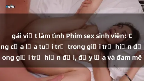 gái việt làm tình Phim sex sinh viên: Câu chuyện nóng bỏng của lứa tuổi trẻ trong giới trẻ hiện đại, đầy lửa và đam mê