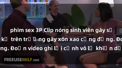 phim sex 3P Clip nóng sinh viên gây sốc: Hành động cấm kỵ trên trường gây xôn xao cộng đồng. Đoạn video ghi lại cảnh vô lễ khiến dư luận bức xúc.