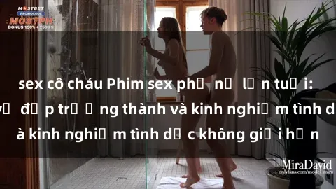 sex cô cháu Phim sex phụ nữ lớn tuổi: Sức hút đằng sau vẻ đẹp trưởng thành và kinh nghiệm tình dục không giới hạn